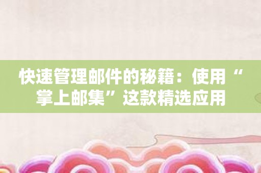 快速管理邮件的秘籍：使用“掌上邮集”这款精选应用