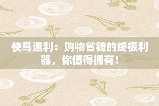 快鸟返利：购物省钱的终极利器，你值得拥有！