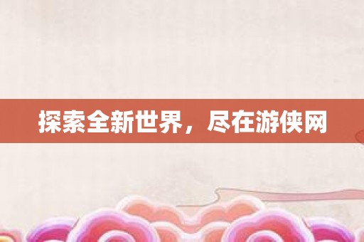 探索全新世界，尽在游侠网