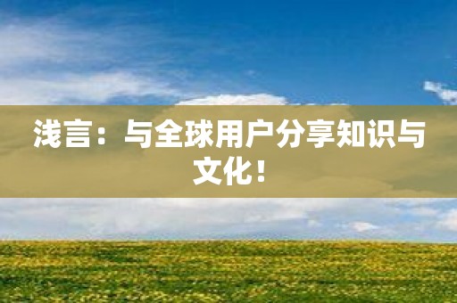 浅言：与全球用户分享知识与文化！