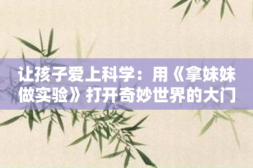 让孩子爱上科学：用《拿妹妹做实验》打开奇妙世界的大门！