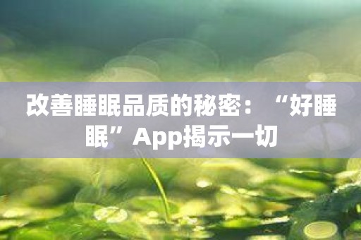 改善睡眠品质的秘密：“好睡眠”App揭示一切