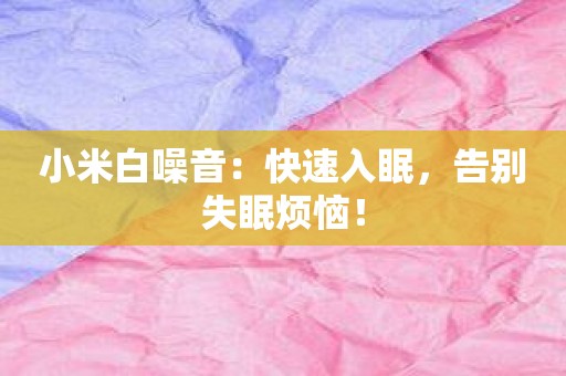 小米白噪音：快速入眠，告别失眠烦恼！