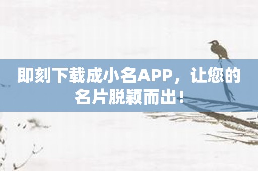 即刻下载成小名APP，让您的名片脱颖而出！