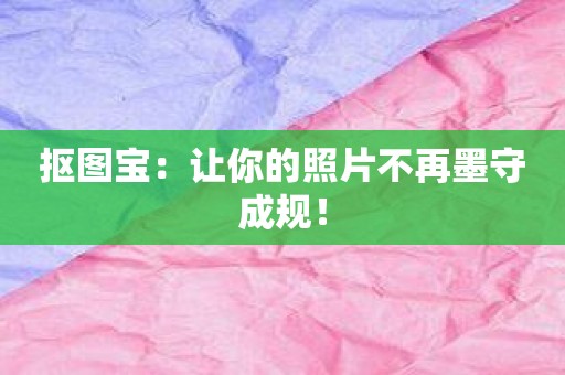 抠图宝：让你的照片不再墨守成规！