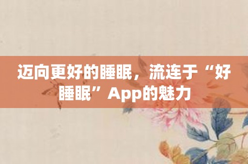 迈向更好的睡眠，流连于“好睡眠”App的魅力