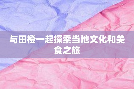 与田橙一起探索当地文化和美食之旅
