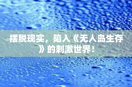 摆脱现实，陷入《无人岛生存》的刺激世界！