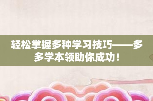 轻松掌握多种学习技巧——多多学本领助你成功！