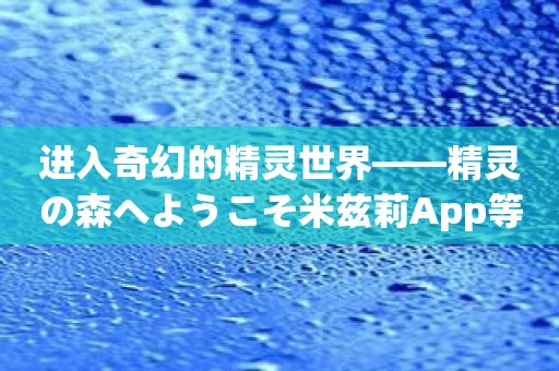 进入奇幻的精灵世界——精灵の森へようこそ米兹莉App等你来探索