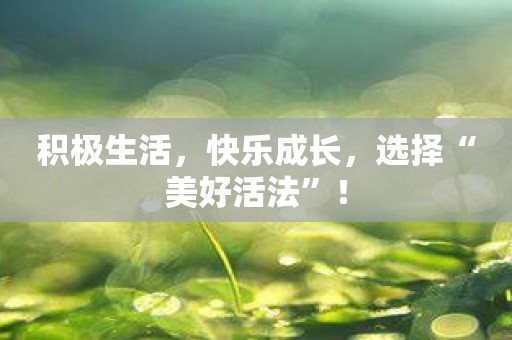 积极生活，快乐成长，选择“美好活法”！