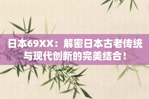 日本69XX：解密日本古老传统与现代创新的完美结合！