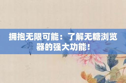 拥抱无限可能：了解无糖浏览器的强大功能！