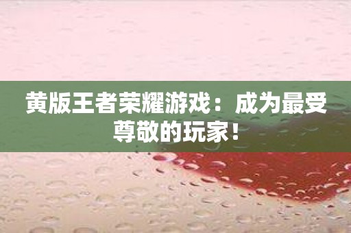 黄版王者荣耀游戏：成为最受尊敬的玩家！