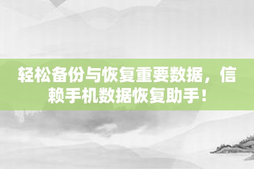 轻松备份与恢复重要数据，信赖手机数据恢复助手！