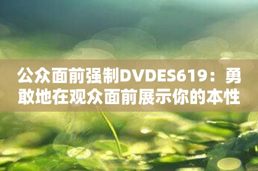 公众面前强制DVDES619：勇敢地在观众面前展示你的本性！