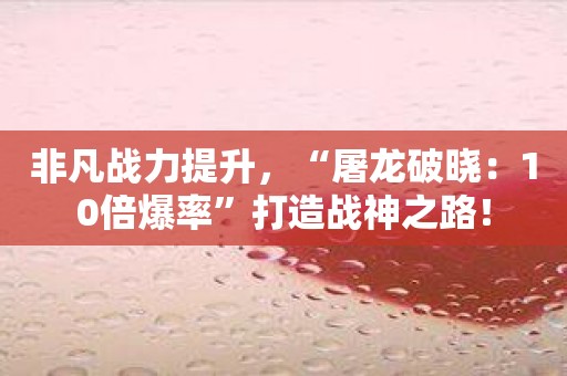 非凡战力提升，“屠龙破晓：10倍爆率”打造战神之路！
