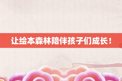 让绘本森林陪伴孩子们成长！