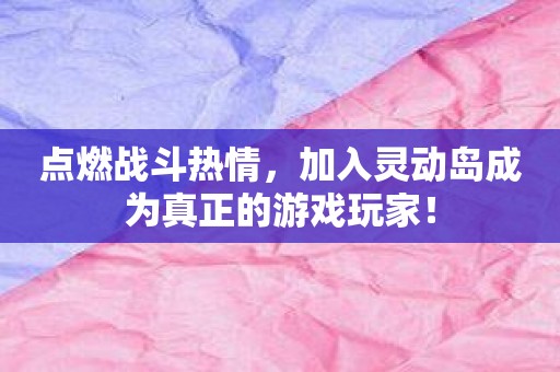 点燃战斗热情，加入灵动岛成为真正的游戏玩家！