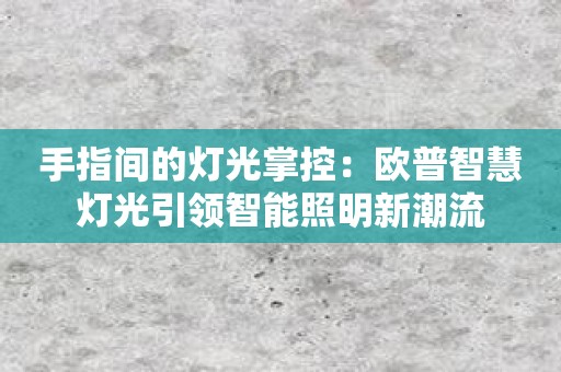 手指间的灯光掌控：欧普智慧灯光引领智能照明新潮流