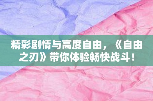 精彩剧情与高度自由，《自由之刃》带你体验畅快战斗！