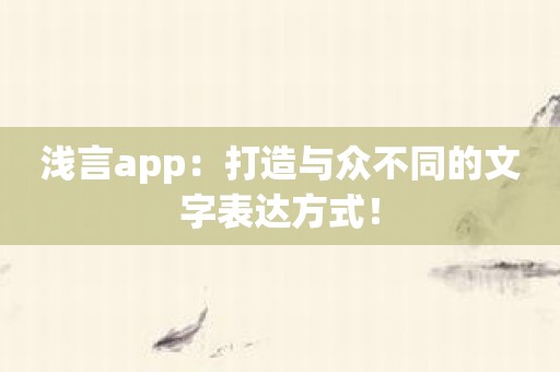 浅言app：打造与众不同的文字表达方式！