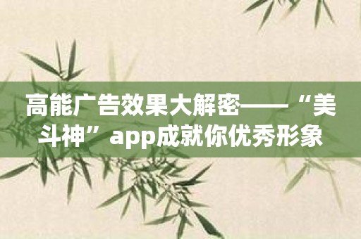 高能广告效果大解密——“美斗神”app成就你优秀形象