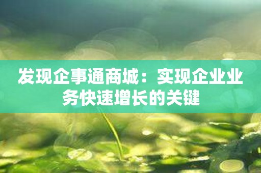 发现企事通商城：实现企业业务快速增长的关键