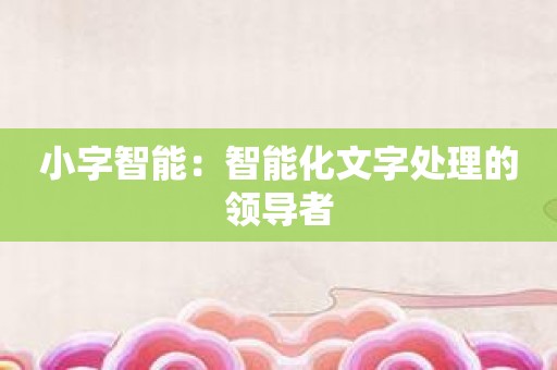 小字智能：智能化文字处理的领导者
