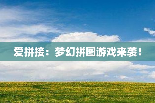 爱拼接：梦幻拼图游戏来袭！