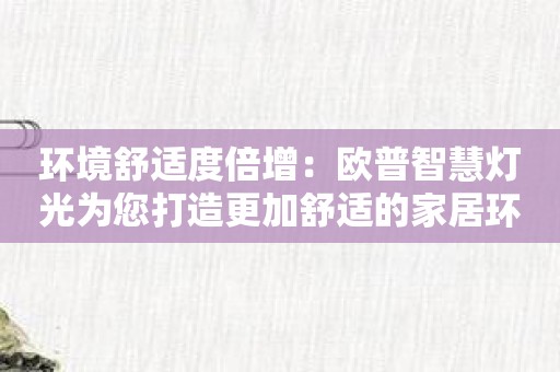 环境舒适度倍增：欧普智慧灯光为您打造更加舒适的家居环境