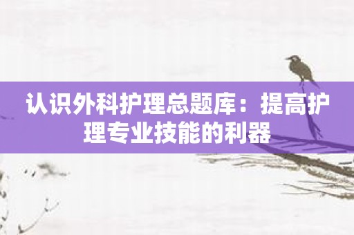 认识外科护理总题库：提高护理专业技能的利器