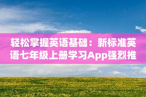 轻松掌握英语基础：新标准英语七年级上册学习App强烈推荐