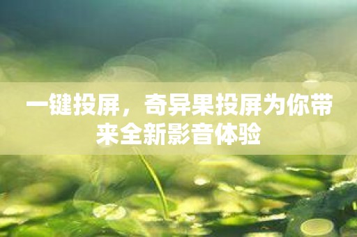一键投屏，奇异果投屏为你带来全新影音体验