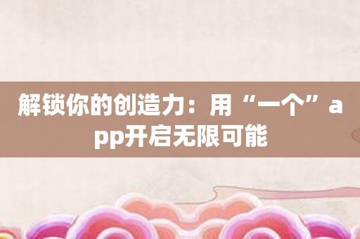 解锁你的创造力：用“一个”app开启无限可能
