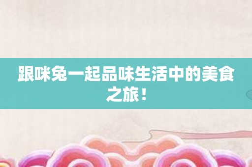 跟咪兔一起品味生活中的美食之旅！