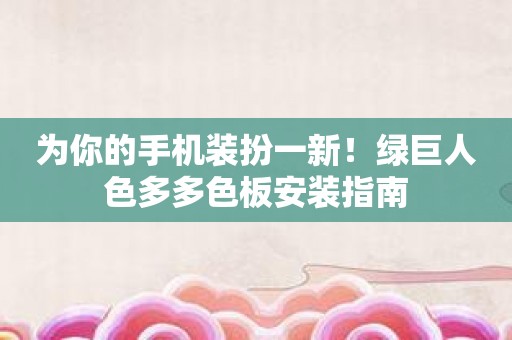 为你的手机装扮一新！绿巨人色多多色板安装指南