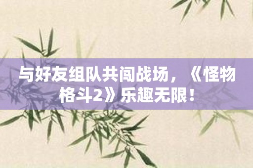与好友组队共闯战场，《怪物格斗2》乐趣无限！
