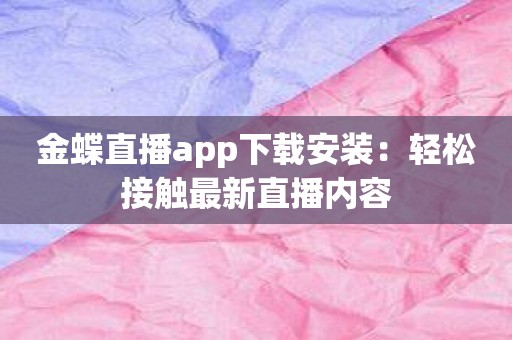 金蝶直播app下载安装：轻松接触最新直播内容
