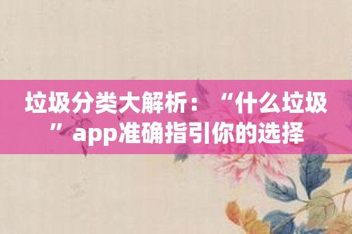 垃圾分类大解析：“什么垃圾”app准确指引你的选择
