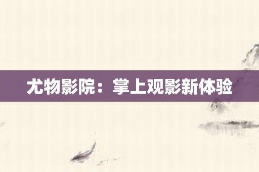 尤物影院：掌上观影新体验