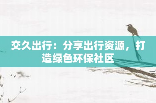 交久出行：分享出行资源，打造绿色环保社区